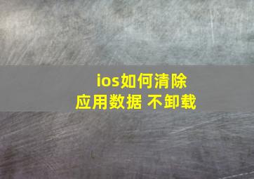 ios如何清除应用数据 不卸载